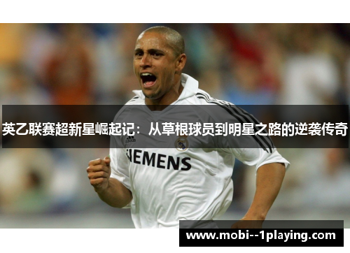 英乙联赛超新星崛起记：从草根球员到明星之路的逆袭传奇