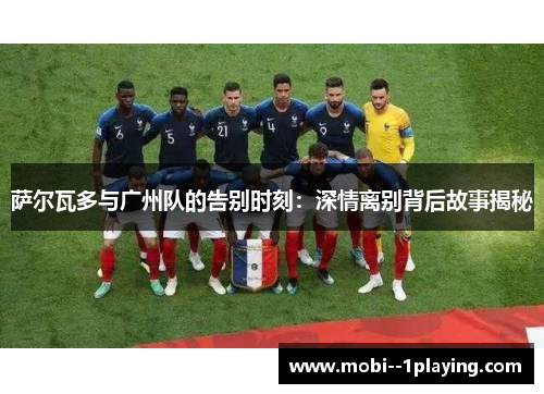 萨尔瓦多与广州队的告别时刻：深情离别背后故事揭秘