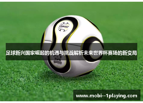 足球新兴国家崛起的机遇与挑战解析未来世界杯赛场的新变局