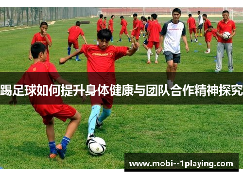踢足球如何提升身体健康与团队合作精神探究
