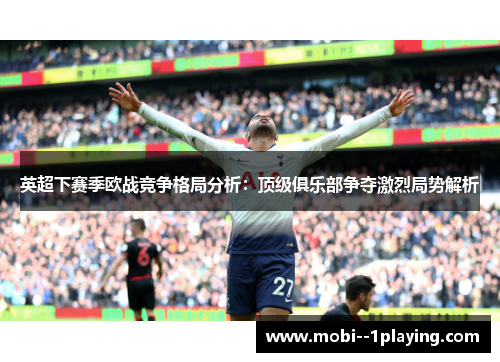 英超下赛季欧战竞争格局分析：顶级俱乐部争夺激烈局势解析