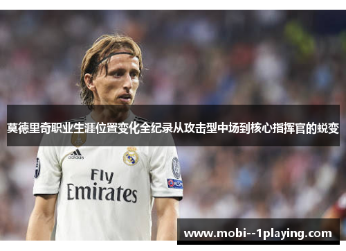 莫德里奇职业生涯位置变化全纪录从攻击型中场到核心指挥官的蜕变