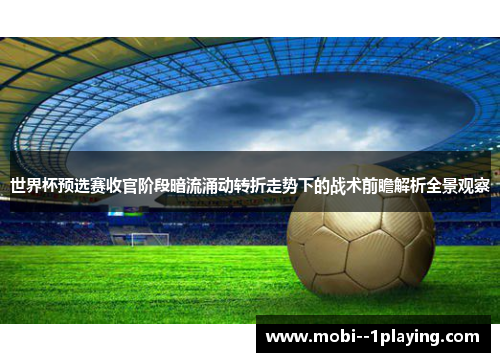 世界杯预选赛收官阶段暗流涌动转折走势下的战术前瞻解析全景观察