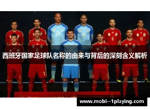 西班牙国家足球队名称的由来与背后的深刻含义解析 西班牙国家足球队名称的由来与背后的深刻含义解析