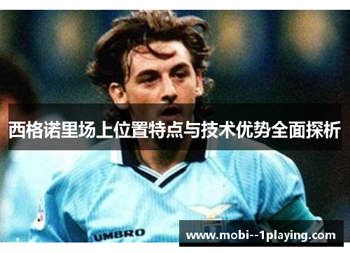 西格诺里场上位置特点与技术优势全面探析