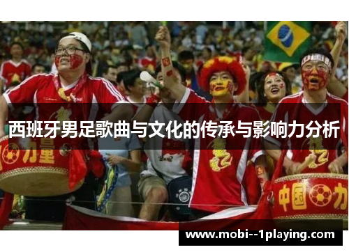 西班牙男足歌曲与文化的传承与影响力分析 西班牙男足歌曲与文化的传承与影响力分析