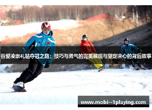 谷爱凌崇礼站夺冠之路：技巧与勇气的完美展现与坚定决心的背后故事