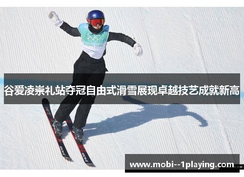 谷爱凌崇礼站夺冠自由式滑雪展现卓越技艺成就新高