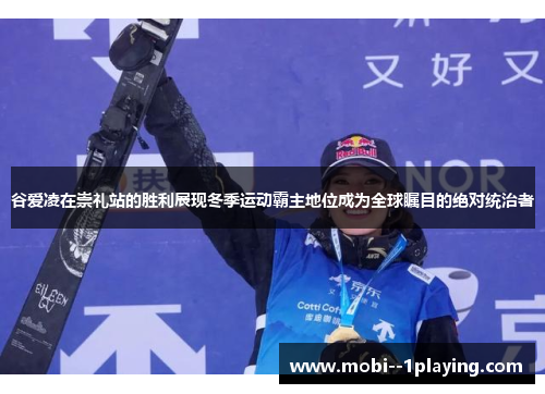 谷爱凌在崇礼站的胜利展现冬季运动霸主地位成为全球瞩目的绝对统治者