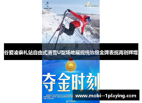 谷爱凌崇礼站自由式滑雪U型场地展现统治级金牌表现再创辉煌