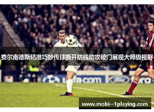 费尔南德斯精准巧妙传球撕开防线助攻破门展现大师级视野 费尔南德斯精准巧妙传球撕开防线助攻破门展现大师级视野