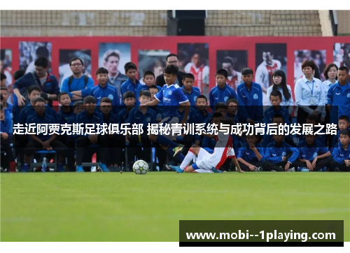 走近阿贾克斯足球俱乐部 揭秘青训系统与成功背后的发展之路 走近阿贾克斯足球俱乐部 揭秘青训系统与成功背后的发展之路