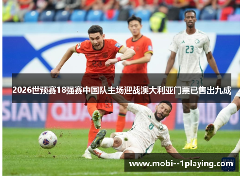 2026世预赛18强赛中国队主场迎战澳大利亚门票已售出九成
