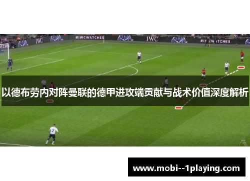 以德布劳内对阵曼联的德甲进攻端贡献与战术价值深度解析
