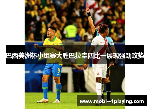 巴西美洲杯小组赛大胜巴拉圭四比一展现强劲攻势