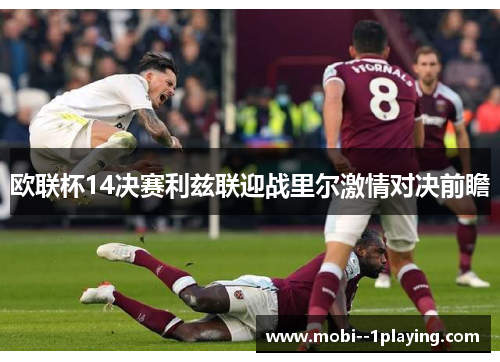 欧联杯14决赛利兹联迎战里尔激情对决前瞻 欧联杯14决赛利兹联迎战里尔激情对决前瞻