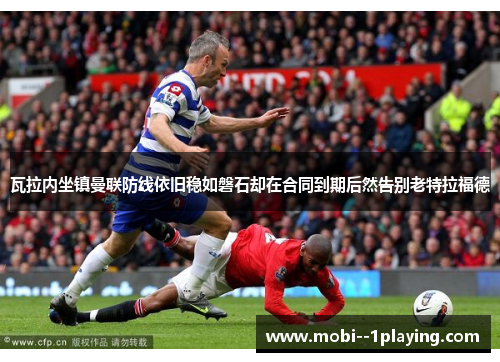 瓦拉内坐镇曼联防线依旧稳如磐石却在合同到期后然告别老特拉福德