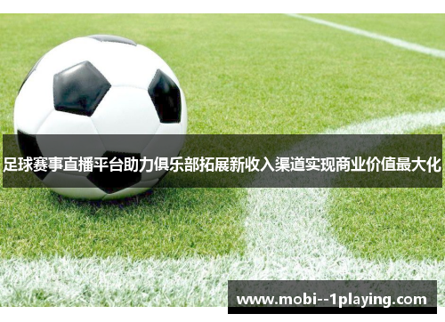 足球赛事直播平台助力俱乐部拓展新收入渠道实现商业价值最大化 足球赛事直播平台助力俱乐部拓展新收入渠道实现商业价值最大化