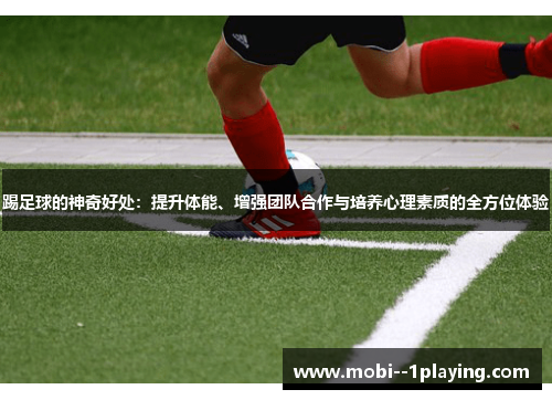 踢足球的神奇好处:提升体能、增强团队合作与培养心理素质的全方位体验 踢足球的神奇好处:提升体能、增强团队合作与培养心理素质的全方位体验
