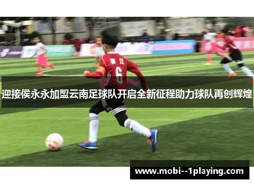 迎接侯永永加盟云南足球队开启全新征程助力球队再创辉煌
