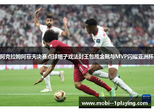 阿克拉姆阿菲夫决赛点球帽子戏法封王包揽金靴与MVP闪耀亚洲杯