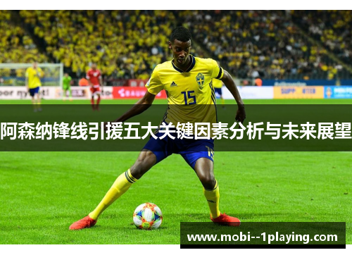 阿森纳锋线引援五大关键因素分析与未来展望