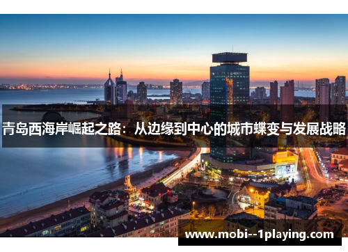 青岛西海岸崛起之路：从边缘到中心的城市蝶变与发展战略