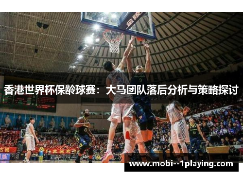 香港世界杯保龄球赛：大马团队落后分析与策略探讨