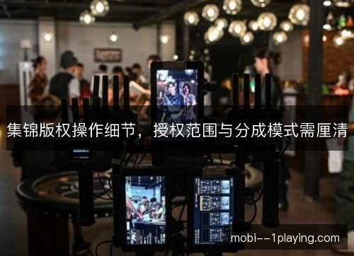 集锦版权操作细节，授权范围与分成模式需厘清